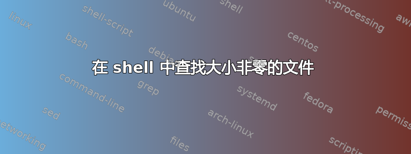 在 shell 中查找大小非零的文件