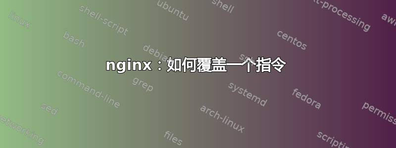 nginx：如何覆盖一个指令