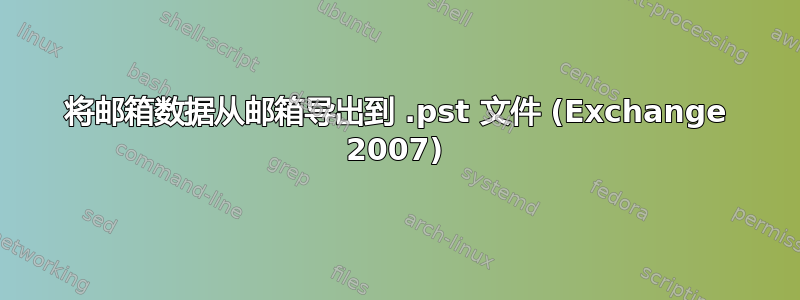 将邮箱数据从邮箱导出到 .pst 文件 (Exchange 2007)