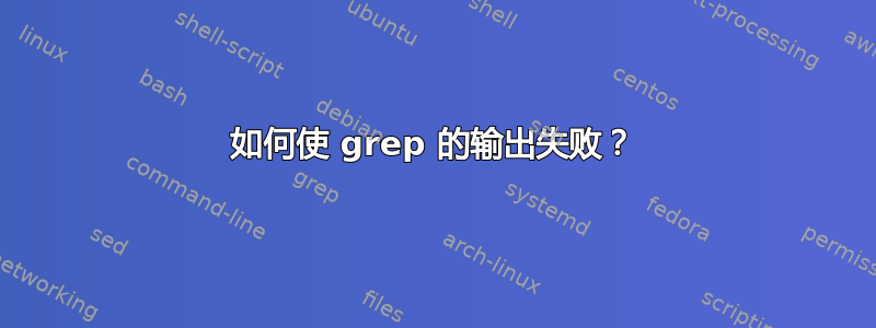 如何使 grep 的输出失败？