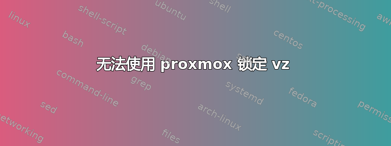 无法使用 proxmox 锁定 vz