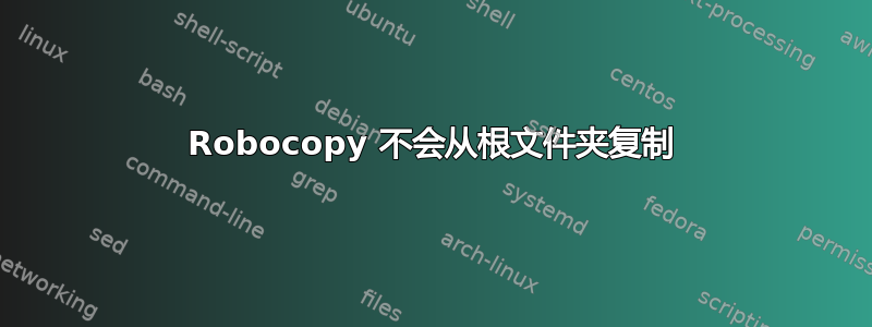 Robocopy 不会从根文件夹复制