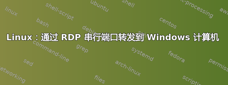 Linux：通过 RDP 串行端口转发到 Windows 计算机