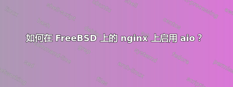 如何在 FreeBSD 上的 nginx 上启用 aio？