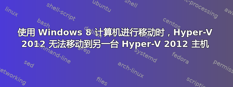 使用 Windows 8 计算机进行移动时，Hyper-V 2012 无法移动到另一台 Hyper-V 2012 主机