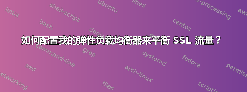 如何配置我的弹性负载均衡器来平衡 SSL 流量？