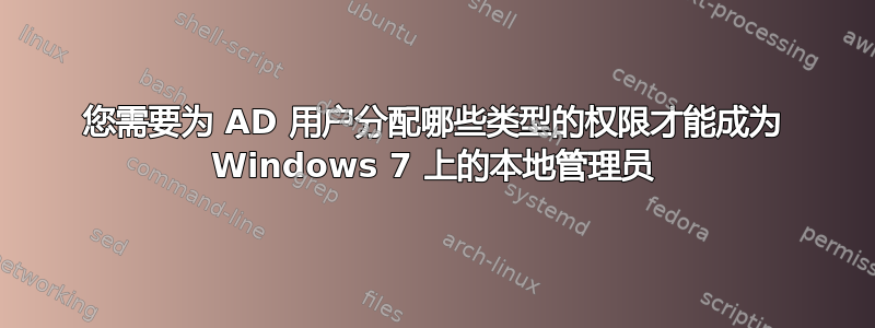 您需要为 AD 用户分配哪些类型的权限才能成为 Windows 7 上的本地管理员