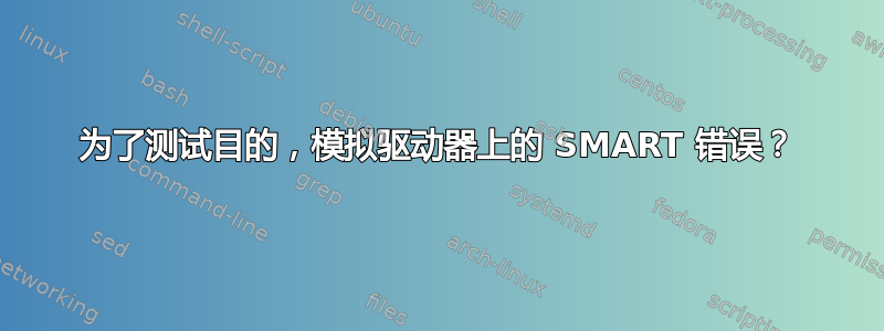 为了测试目的，模拟驱动器上的 SMART 错误？