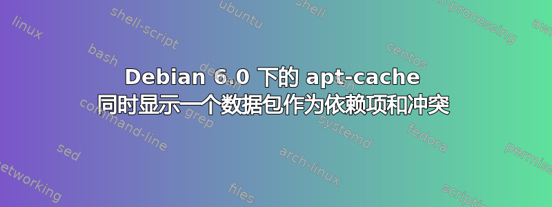 Debian 6.0 下的 apt-cache 同时显示一个数据包作为依赖项和冲突