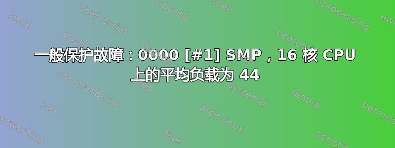 一般保护故障：0000 [#1] SMP，16 核 CPU 上的平均负载为 44