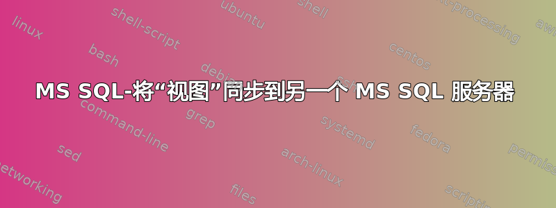 MS SQL-将“视图”同步到另一个 MS SQL 服务器