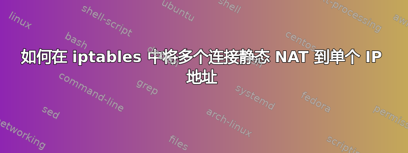 如何在 iptables 中将多个连接静态 NAT 到单个 IP 地址