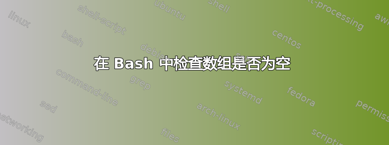 在 Bash 中检查数组是否为空