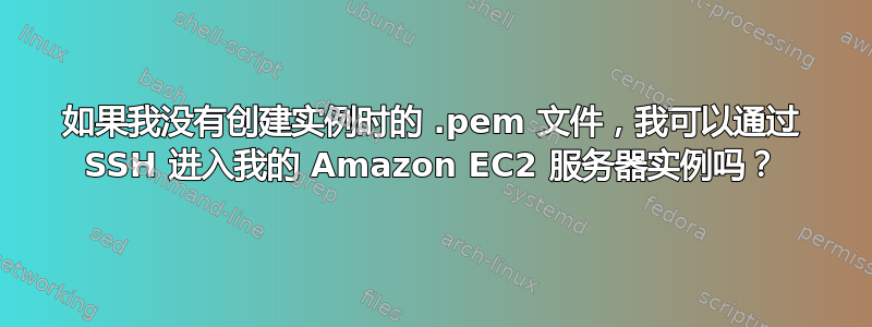 如果我没有创建实例时的 .pem 文件，我可以通过 SSH 进入我的 Amazon EC2 服务器实例吗？