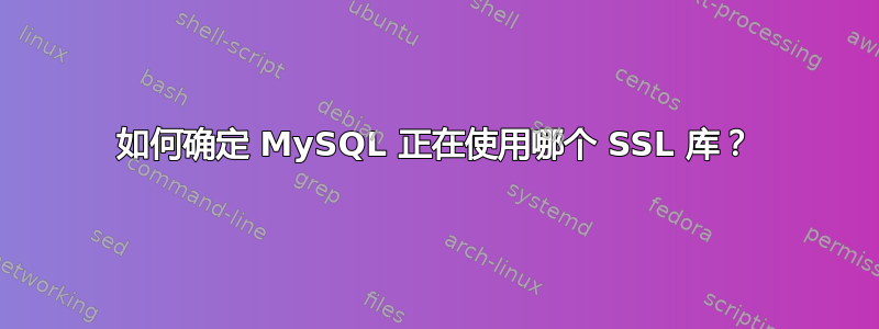 如何确定 MySQL 正在使用哪个 SSL 库？