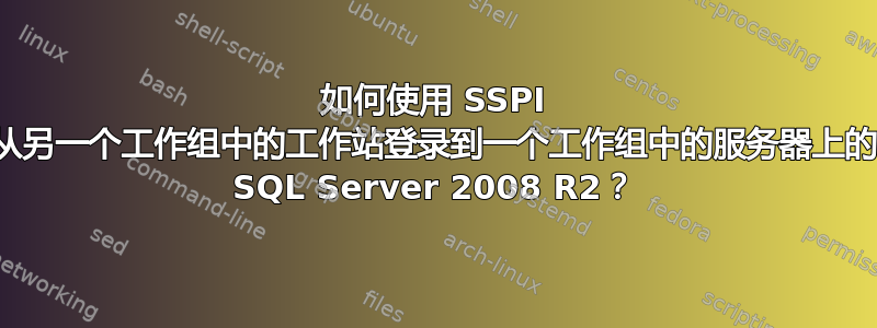 如何使用 SSPI 从另一个工作组中的工作站登录到一个工作组中的服务器上的 SQL Server 2008 R2？