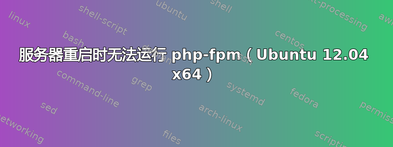 服务器重启时无法运行 php-fpm（Ubuntu 12.04 x64）