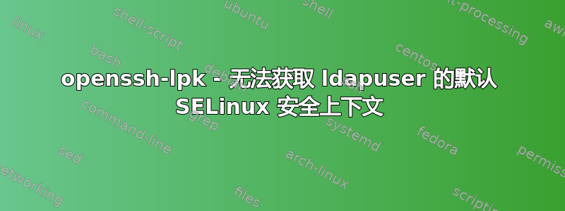 openssh-lpk - 无法获取 ldapuser 的默认 SELinux 安全上下文