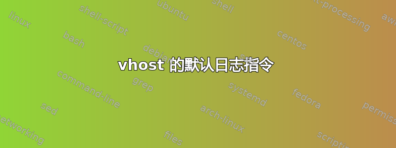 vhost 的默认日志指令