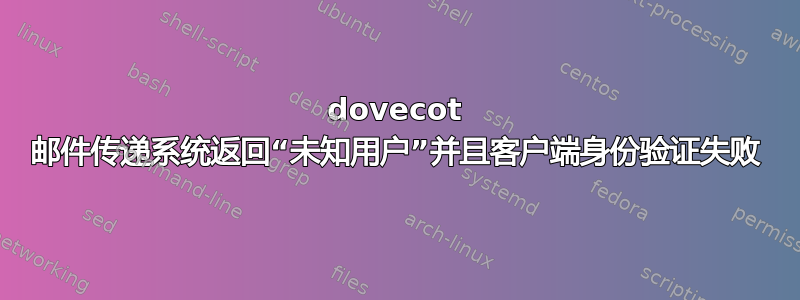 dovecot 邮件传递系统返回“未知用户”并且客户端身份验证失败