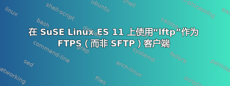 在 SuSE Linux ES 11 上使用“lftp”作为 FTPS（而非 SFTP）客户端