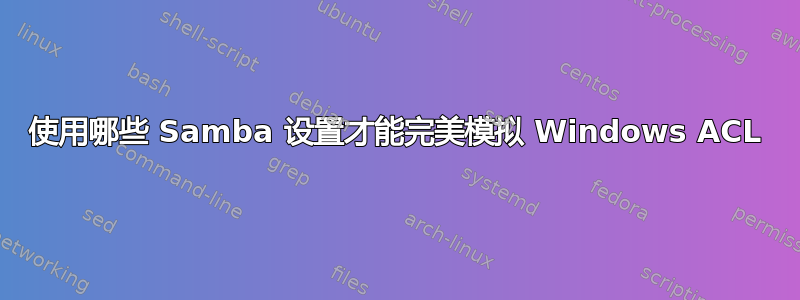 使用哪些 Samba 设置才能完美模拟 Windows ACL