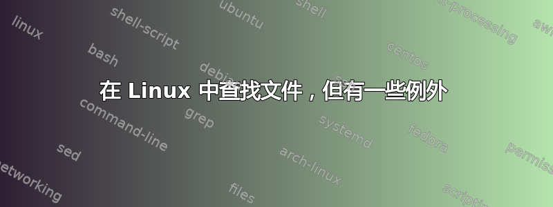 在 Linux 中查找文件，但有一些例外