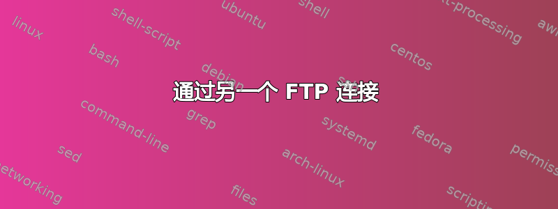 通过另一个 FTP 连接