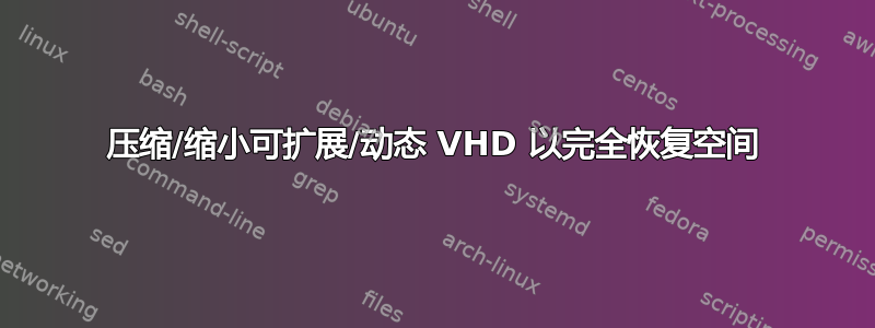 压缩/缩小可扩展/动态 VHD 以完全恢复空间