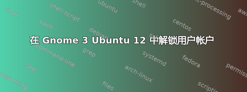 在 Gnome 3 Ubuntu 12 中解锁用户帐户