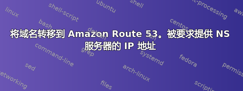 将域名转移到 Amazon Route 53。被要求提供 NS 服务器的 IP 地址