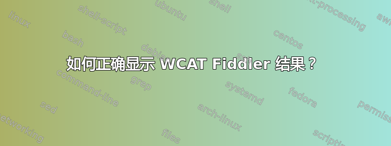 如何正确显示 WCAT Fiddler 结果？