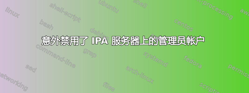 意外禁用了 IPA 服务器上的管理员帐户