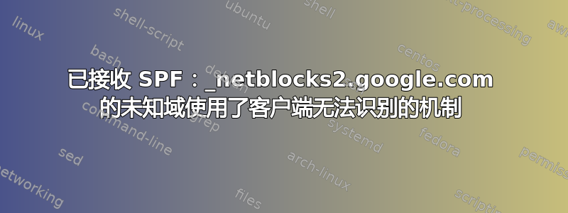 已接收 SPF：_netblocks2.google.com 的未知域使用了客户端无法识别的机制