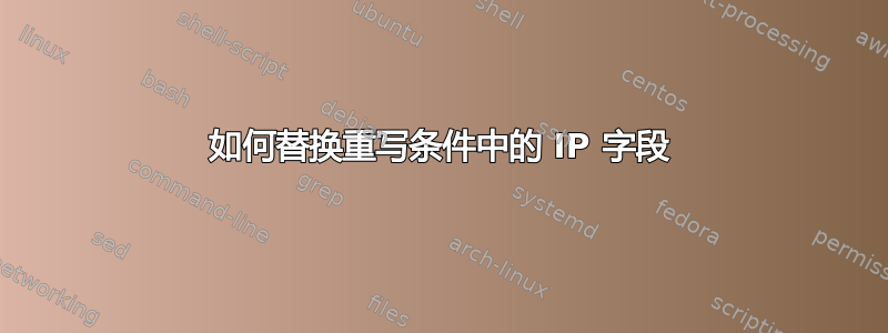 如何替换重写条件中的 IP 字段