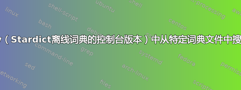 在sdcv（Stardict离线词典的控制台版本）中从特定词典文件中搜索单词