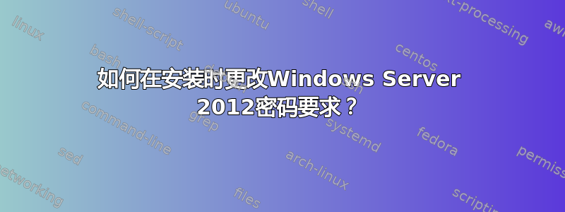 如何在安装时更改Windows Server 2012密码要求？