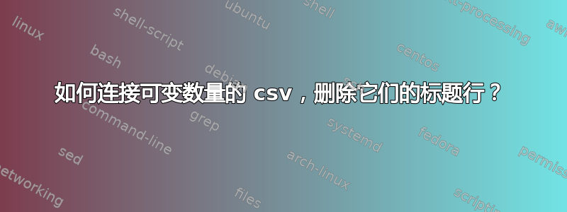 如何连接可变数量的 csv，删除它们的标题行？