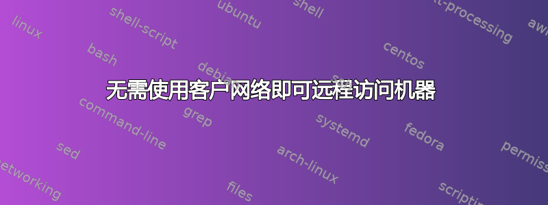 无需使用客户网络即可远程访问机器