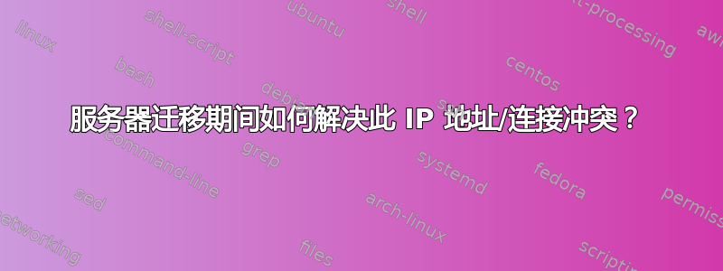 服务器迁移期间如何解决此 IP 地址/连接冲突？