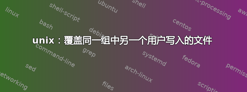 unix：覆盖同一组中另一个用户写入的文件