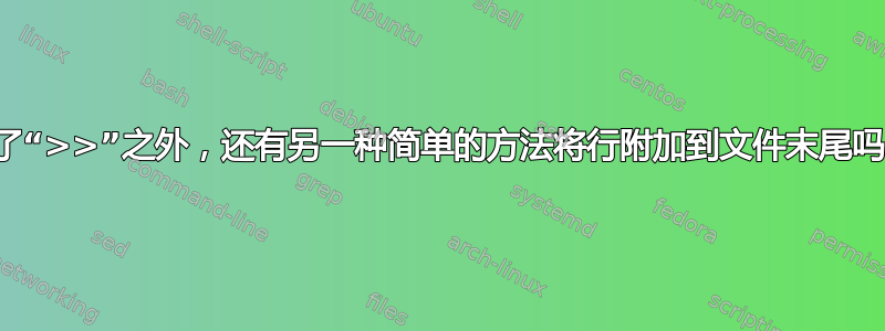 除了“>>”之外，还有另一种简单的方法将行附加到文件末尾吗？