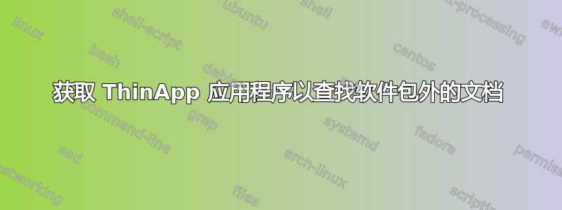 获取 ThinApp 应用程序以查找软件包外的文档