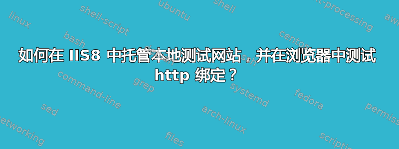 如何在 IIS8 中托管本地测试网站，并在浏览器中测试 http 绑定？