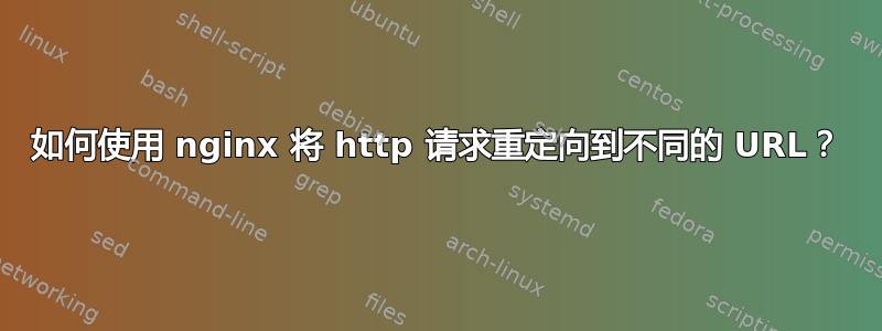 如何使用 nginx 将 http 请求重定向到不同的 URL？