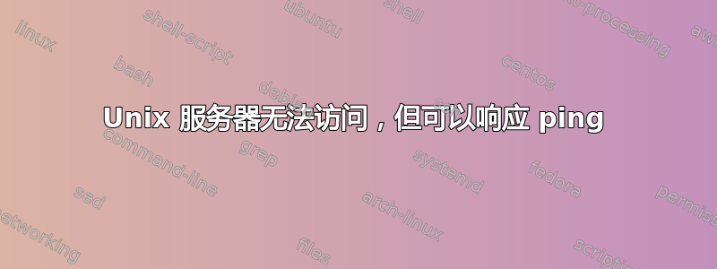 Unix 服务器无法访问，但可以响应 ping