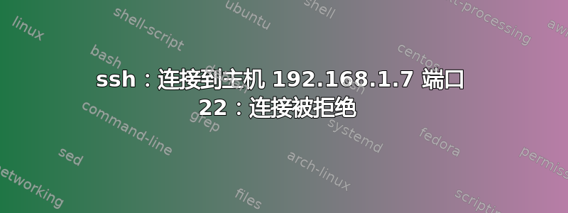 ssh：连接到主机 192.168.1.7 端口 22：连接被拒绝 