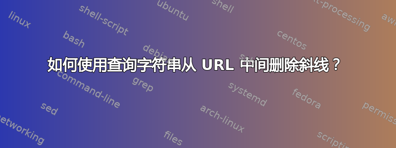 如何使用查询字符串从 URL 中间删除斜线？