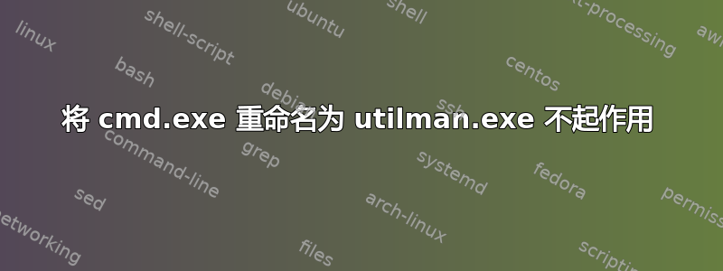 将 cmd.exe 重命名为 utilman.exe 不起作用