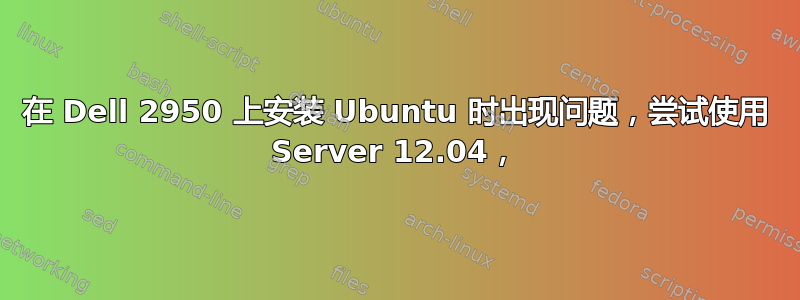 在 Dell 2950 上安装 Ubuntu 时出现问题，尝试使用 Server 12.04，